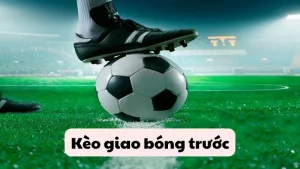 kèo giao bóng trước là gì